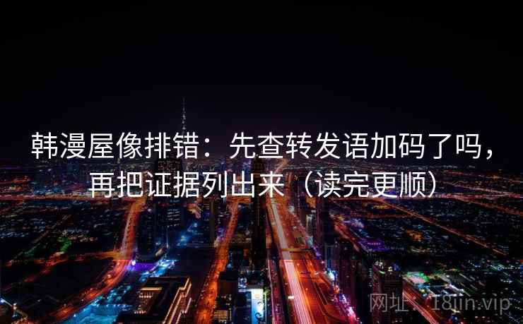 韩漫屋像排错：先查转发语加码了吗，再把证据列出来（读完更顺）
