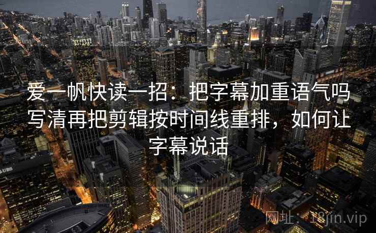 爱一帆快读一招：把字幕加重语气吗写清再把剪辑按时间线重排，如何让字幕说话