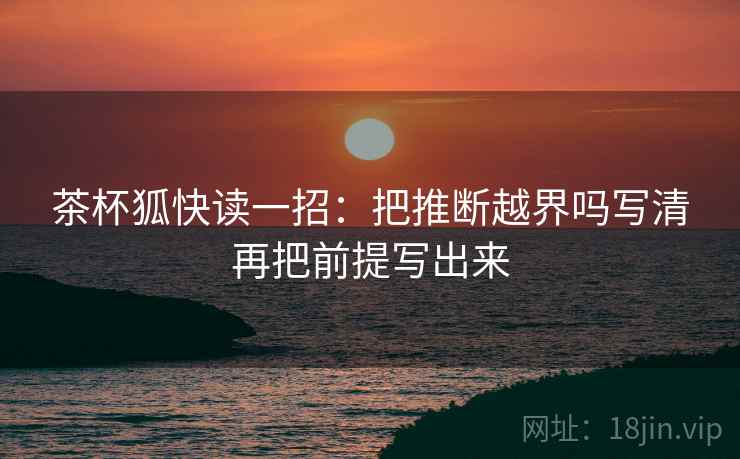 茶杯狐快读一招：把推断越界吗写清再把前提写出来