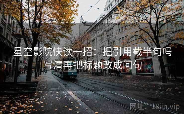 星空影院快读一招：把引用截半句吗写清再把标题改成问句
