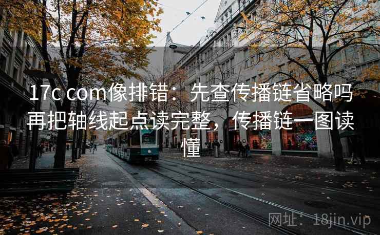 17c com像排错：先查传播链省略吗再把轴线起点读完整，传播链一图读懂