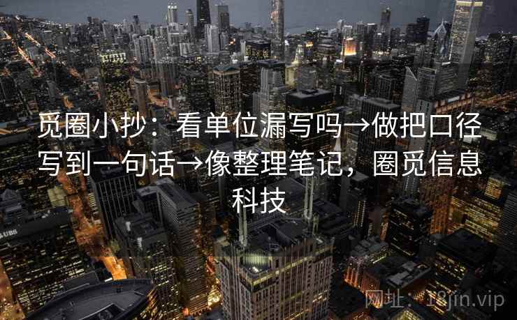 觅圈小抄：看单位漏写吗→做把口径写到一句话→像整理笔记，圈觅信息科技
