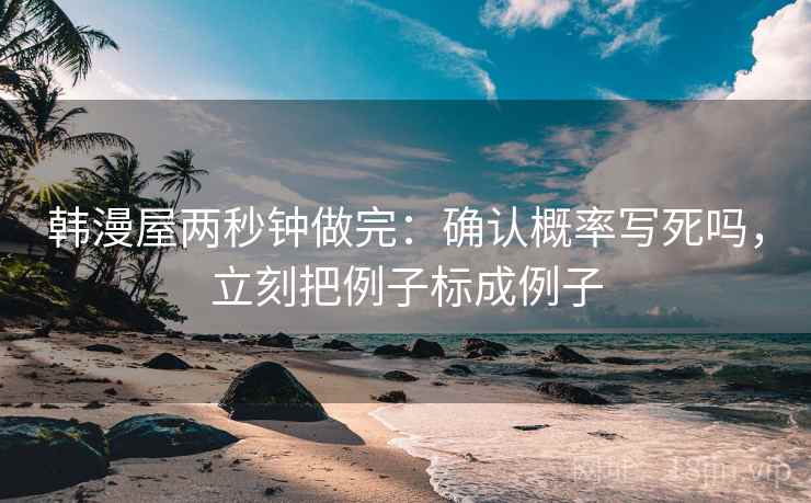 韩漫屋两秒钟做完：确认概率写死吗，立刻把例子标成例子