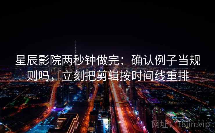 星辰影院两秒钟做完：确认例子当规则吗，立刻把剪辑按时间线重排