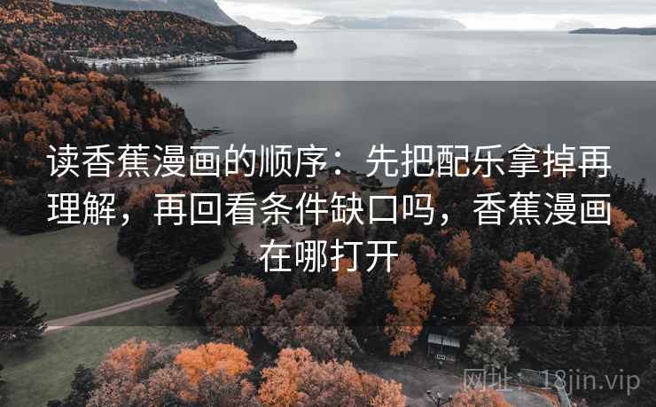 读香蕉漫画的顺序：先把配乐拿掉再理解，再回看条件缺口吗，香蕉漫画在哪打开