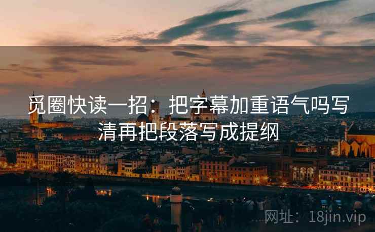 觅圈快读一招：把字幕加重语气吗写清再把段落写成提纲