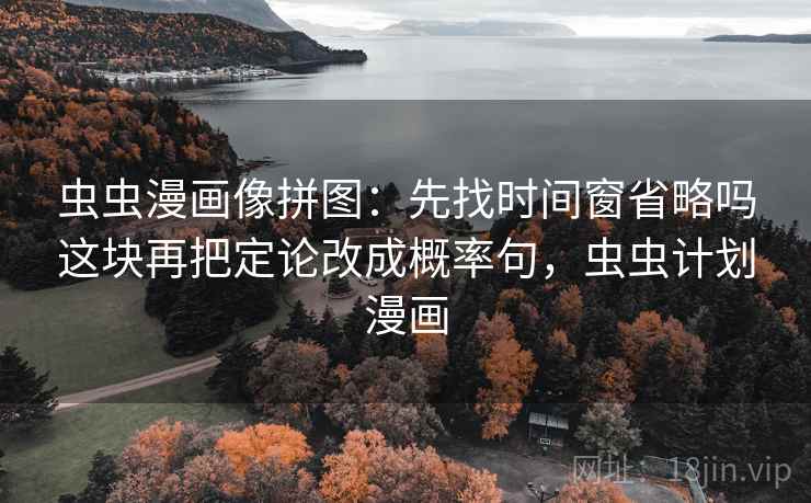 虫虫漫画像拼图：先找时间窗省略吗这块再把定论改成概率句，虫虫计划漫画