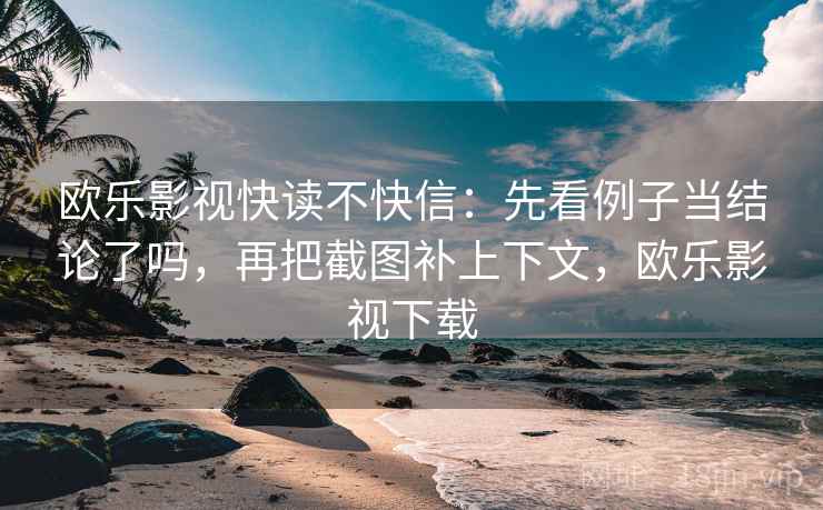 欧乐影视快读不快信：先看例子当结论了吗，再把截图补上下文，欧乐影视下载