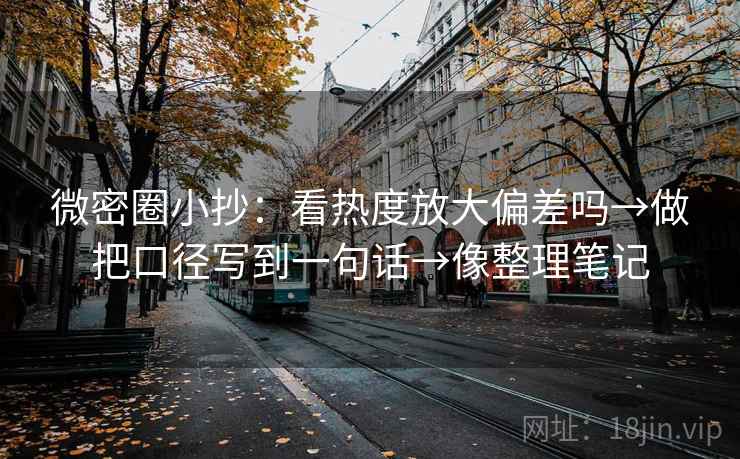 微密圈小抄：看热度放大偏差吗→做把口径写到一句话→像整理笔记