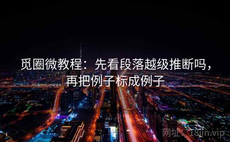 觅圈微教程：先看段落越级推断吗，再把例子标成例子