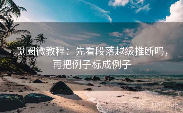 觅圈微教程：先看段落越级推断吗，再把例子标成例子