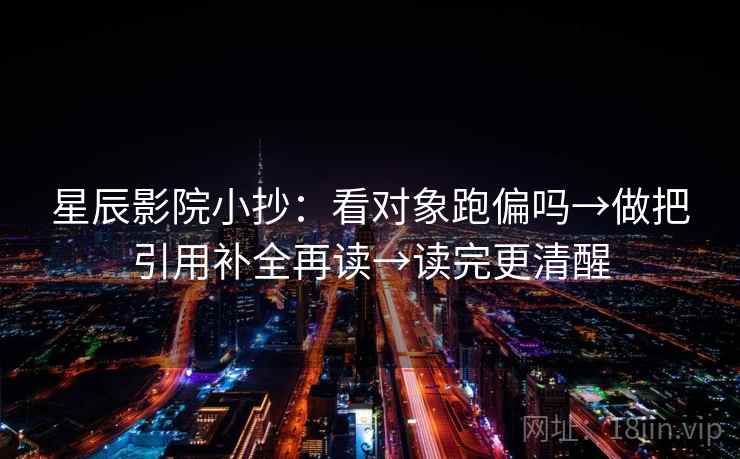 星辰影院小抄：看对象跑偏吗→做把引用补全再读→读完更清醒