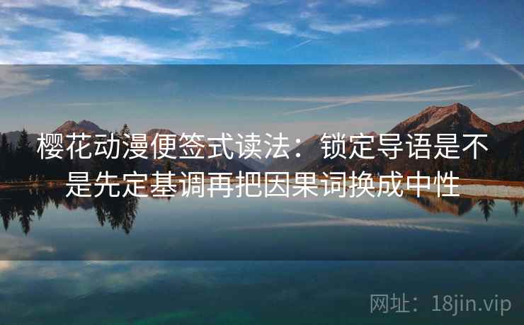 樱花动漫便签式读法：锁定导语是不是先定基调再把因果词换成中性