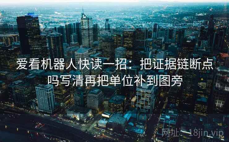 爱看机器人快读一招：把证据链断点吗写清再把单位补到图旁