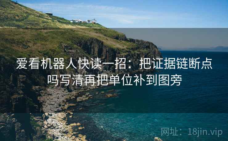 爱看机器人快读一招：把证据链断点吗写清再把单位补到图旁