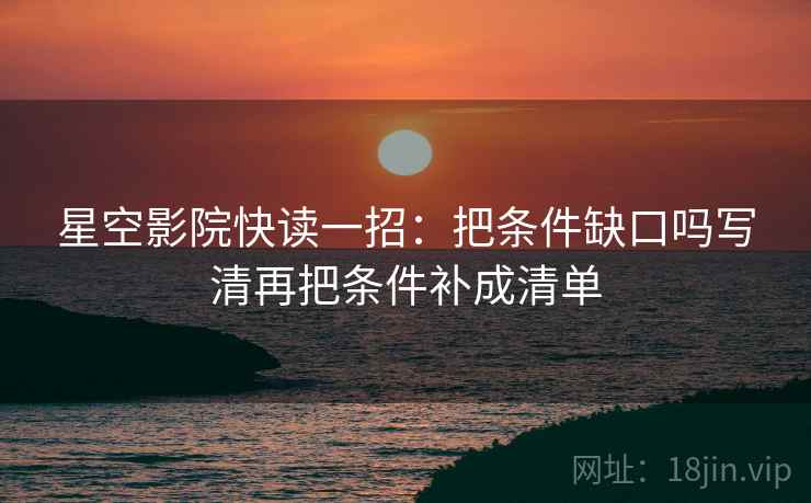 星空影院快读一招：把条件缺口吗写清再把条件补成清单