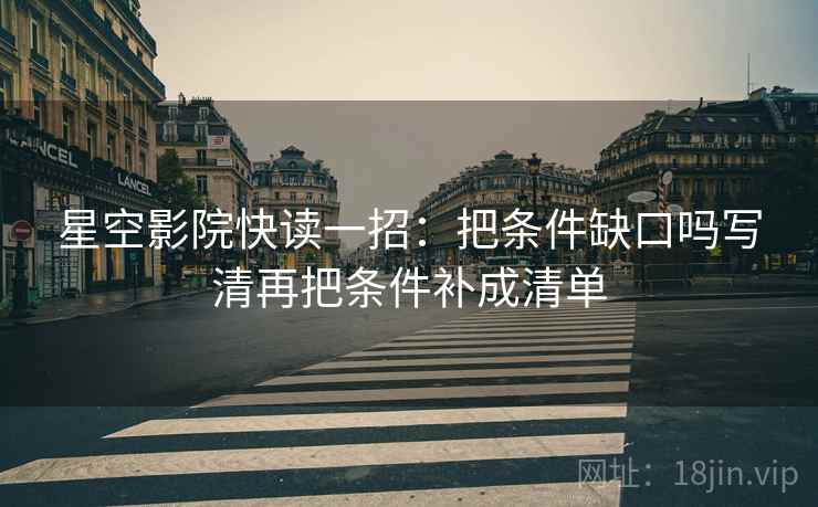 星空影院快读一招：把条件缺口吗写清再把条件补成清单