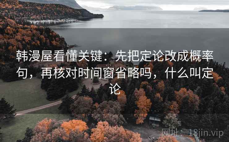 韩漫屋看懂关键：先把定论改成概率句，再核对时间窗省略吗，什么叫定论