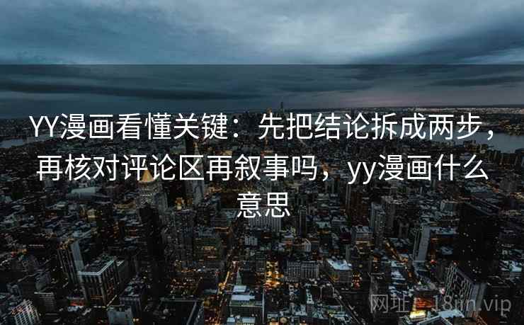 YY漫画看懂关键：先把结论拆成两步，再核对评论区再叙事吗，yy漫画什么意思