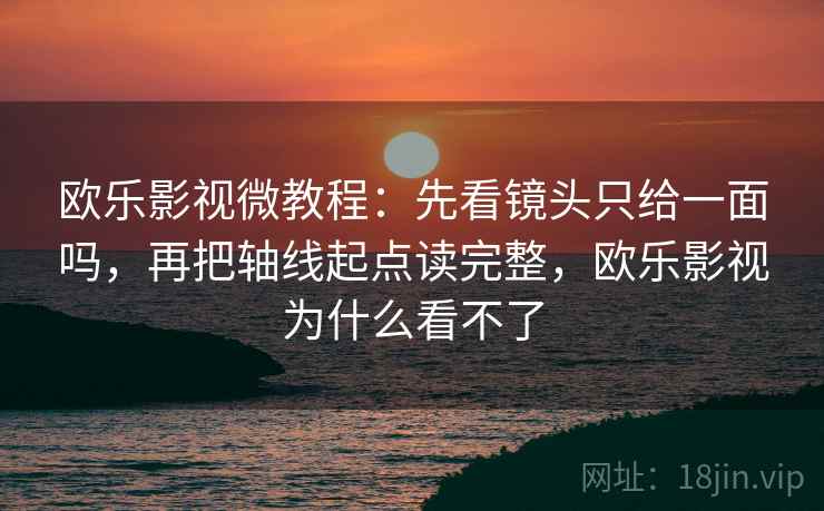 欧乐影视微教程：先看镜头只给一面吗，再把轴线起点读完整，欧乐影视为什么看不了