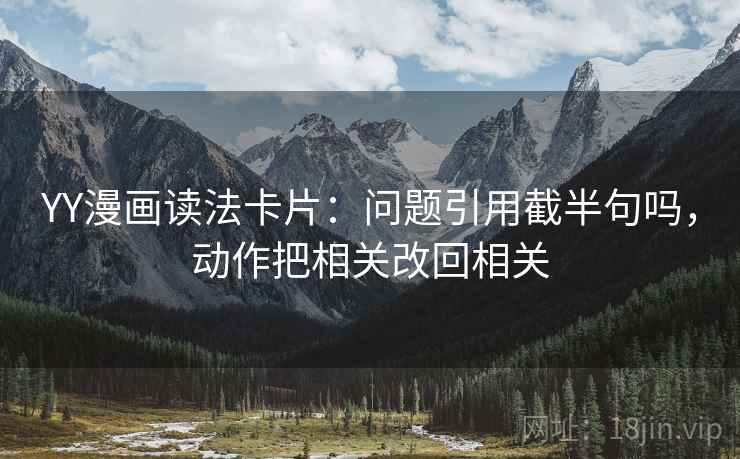 YY漫画读法卡片：问题引用截半句吗，动作把相关改回相关