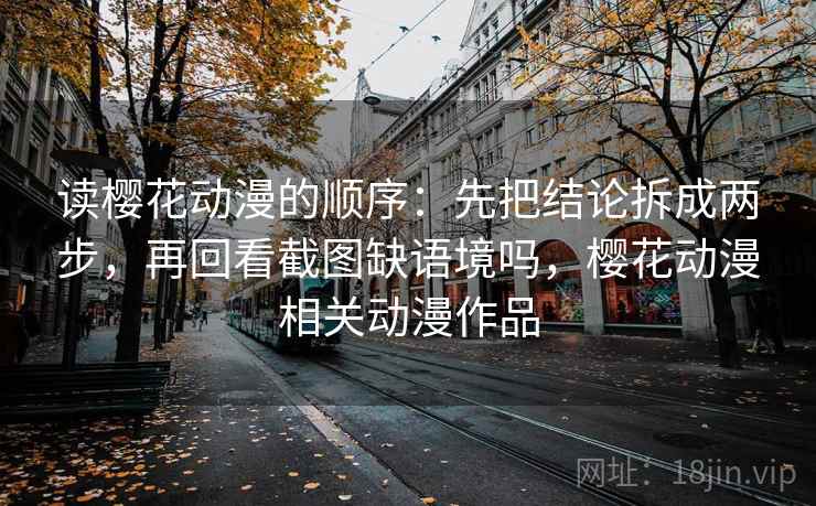 读樱花动漫的顺序：先把结论拆成两步，再回看截图缺语境吗，樱花动漫相关动漫作品